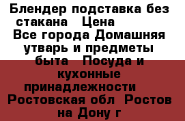 Блендер подставка без стакана › Цена ­ 1 500 - Все города Домашняя утварь и предметы быта » Посуда и кухонные принадлежности   . Ростовская обл.,Ростов-на-Дону г.